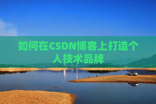 如何在CSDN博客上打造个人技术品牌