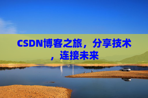 CSDN博客之旅，分享技术，连接未来
