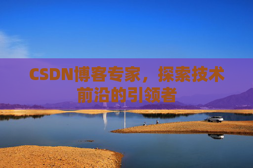 CSDN博客专家,探索技术前沿的引领者