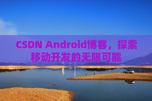 CSDN Android博客，探索移动开发的无限可能